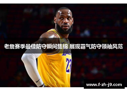 老詹赛季最佳防守瞬间集锦 展现霸气防守领袖风范 老詹赛季最佳防守瞬间集锦 展现霸气防守领袖风范