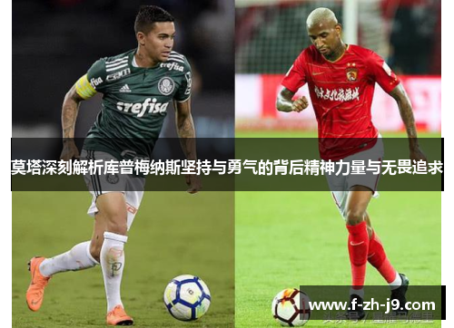 莫塔深刻解析库普梅纳斯坚持与勇气的背后精神力量与无畏追求