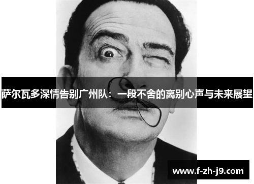 萨尔瓦多深情告别广州队：一段不舍的离别心声与未来展望