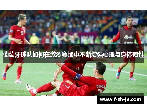 葡萄牙球队如何在激烈赛场中不断增强心理与身体韧性 葡萄牙球队如何在激烈赛场中不断增强心理与身体韧性