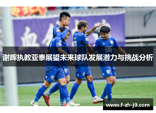 谢晖执教亚泰展望未来球队发展潜力与挑战分析