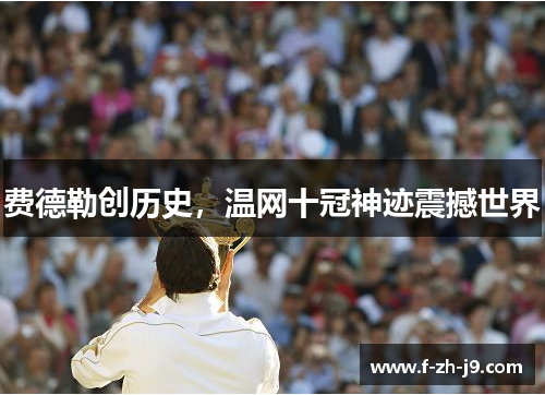 费德勒创历史,温网十冠神迹震撼世界 费德勒创历史,温网十冠神迹震撼世界