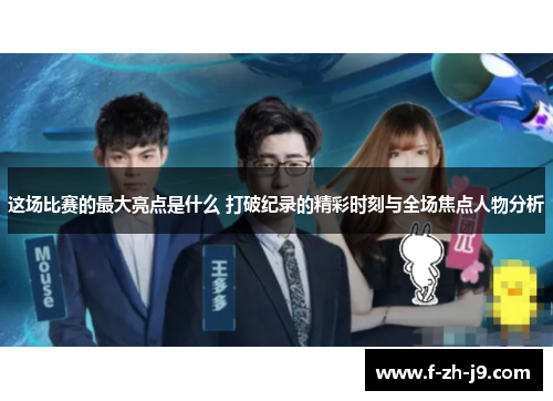 这场比赛的最大亮点是什么 打破纪录的精彩时刻与全场焦点人物分析