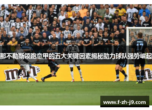 那不勒斯领跑意甲的五大关键因素揭秘助力球队强势崛起 那不勒斯领跑意甲的五大关键因素揭秘助力球队强势崛起
