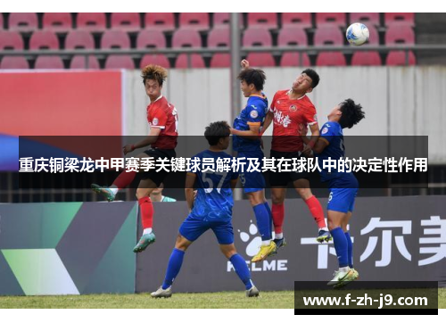 重庆铜梁龙中甲赛季关键球员解析及其在球队中的决定性作用