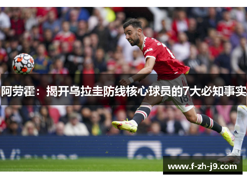 阿劳霍:揭开乌拉圭防线核心球员的7大必知事实 阿劳霍:揭开乌拉圭防线核心球员的7大必知事实
