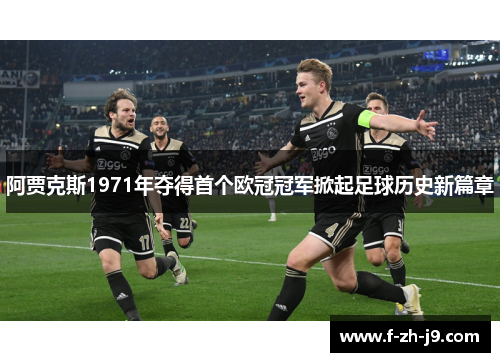 阿贾克斯1971年夺得首个欧冠冠军掀起足球历史新篇章
