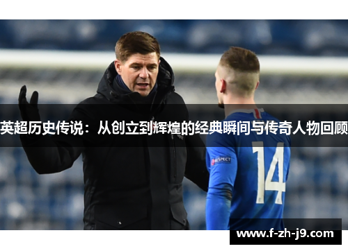 英超历史传说:从创立到辉煌的经典瞬间与传奇人物回顾 英超历史传说:从创立到辉煌的经典瞬间与传奇人物回顾