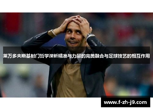 莱万多夫斯基射门哲学深析精准与力量的完美融合与足球技艺的相互作用