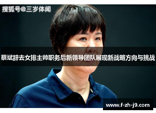 蔡斌辞去女排主帅职务后新领导团队展现新战略方向与挑战