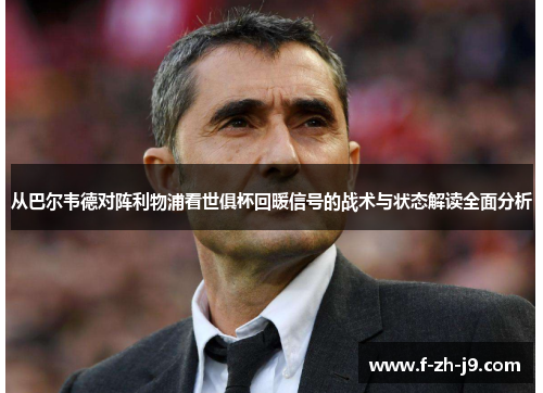 从巴尔韦德对阵利物浦看世俱杯回暖信号的战术与状态解读全面分析 从巴尔韦德对阵利物浦看世俱杯回暖信号的战术与状态解读全面分析
