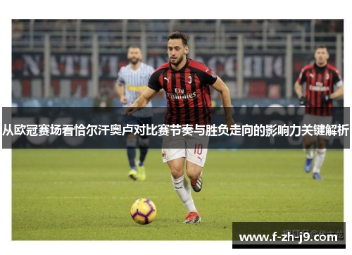 从欧冠赛场看恰尔汗奥卢对比赛节奏与胜负走向的影响力关键解析 从欧冠赛场看恰尔汗奥卢对比赛节奏与胜负走向的影响力关键解析