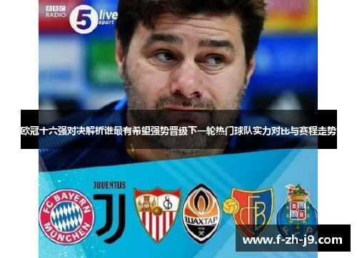 欧冠十六强对决解析谁最有希望强势晋级下一轮热门球队实力对比与赛程走势 欧冠十六强对决解析谁最有希望强势晋级下一轮热门球队实力对比与赛程走势