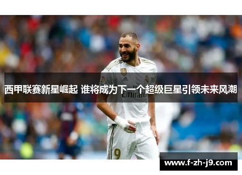 西甲联赛新星崛起 谁将成为下一个超级巨星引领未来风潮