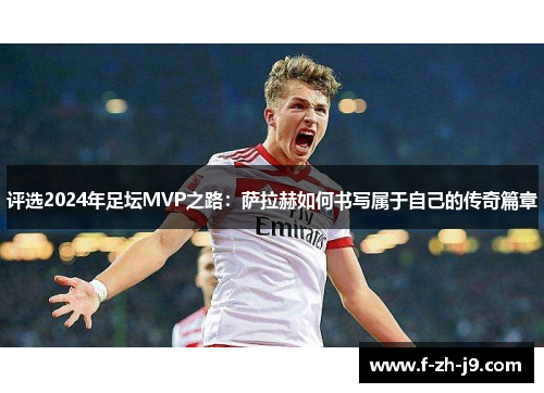 评选2024年足坛MVP之路：萨拉赫如何书写属于自己的传奇篇章