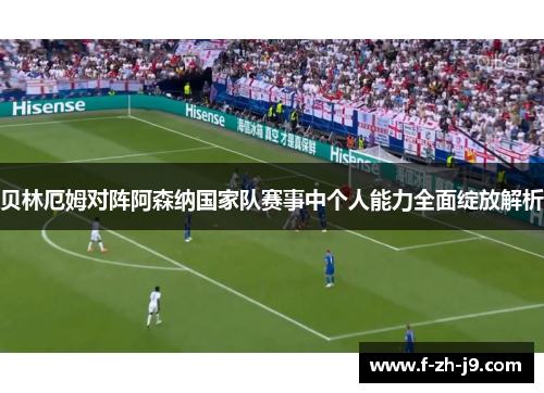 贝林厄姆对阵阿森纳国家队赛事中个人能力全面绽放解析