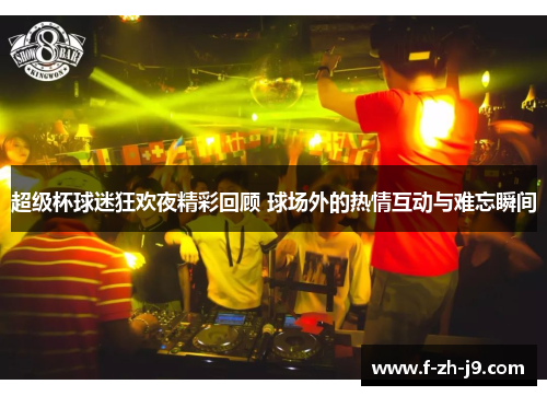 超级杯球迷狂欢夜精彩回顾 球场外的热情互动与难忘瞬间 超级杯球迷狂欢夜精彩回顾 球场外的热情互动与难忘瞬间