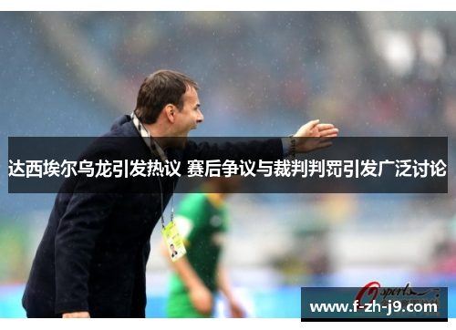 达西埃尔乌龙引发热议 赛后争议与裁判判罚引发广泛讨论