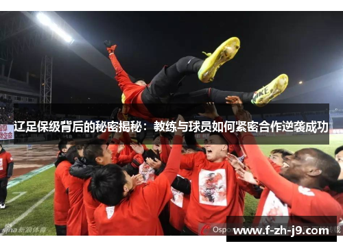 辽足保级背后的秘密揭秘:教练与球员如何紧密合作逆袭成功 辽足保级背后的秘密揭秘:教练与球员如何紧密合作逆袭成功