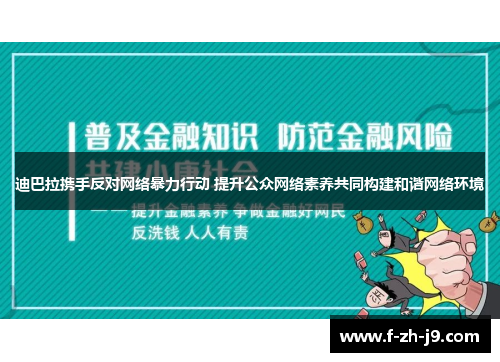 迪巴拉携手反对网络暴力行动 提升公众网络素养共同构建和谐网络环境