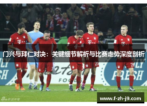 门兴与拜仁对决：关键细节解析与比赛走势深度剖析