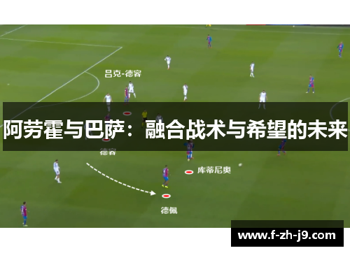阿劳霍与巴萨：融合战术与希望的未来