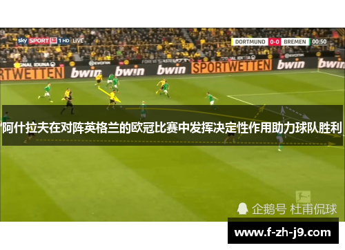 阿什拉夫在对阵英格兰的欧冠比赛中发挥决定性作用助力球队胜利 阿什拉夫在对阵英格兰的欧冠比赛中发挥决定性作用助力球队胜利