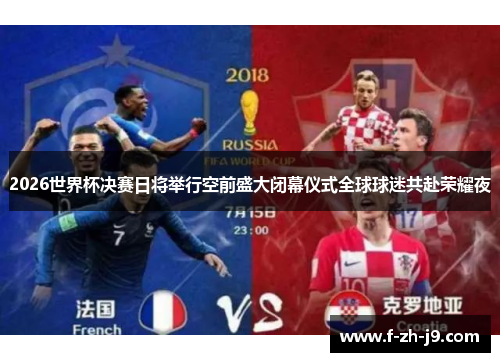 2026世界杯决赛日将举行空前盛大闭幕仪式全球球迷共赴荣耀夜