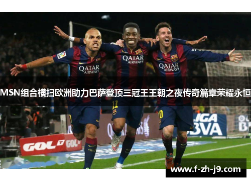 MSN组合横扫欧洲助力巴萨登顶三冠王王朝之夜传奇篇章荣耀永恒