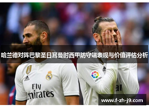 哈兰德对阵巴黎圣日耳曼时西甲防守端表现与价值评估分析 哈兰德对阵巴黎圣日耳曼时西甲防守端表现与价值评估分析