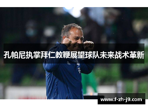 孔帕尼执掌拜仁教鞭展望球队未来战术革新