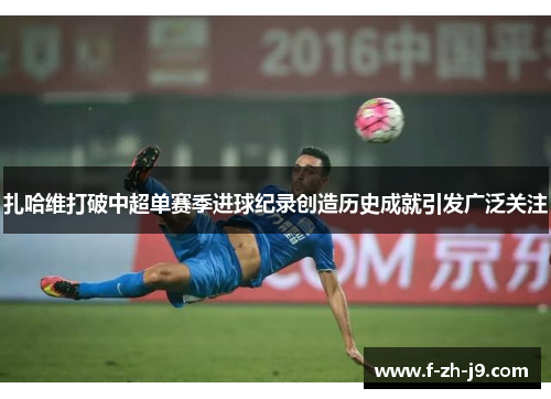 扎哈维打破中超单赛季进球纪录创造历史成就引发广泛关注