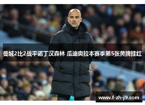 曼城2比2战平诺丁汉森林 瓜迪奥拉本赛季第5张黄牌挂红
