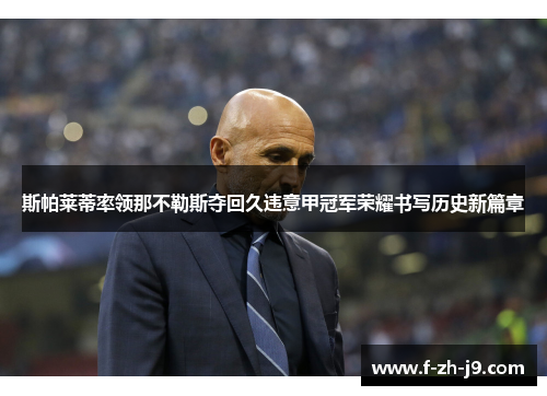 斯帕莱蒂率领那不勒斯夺回久违意甲冠军荣耀书写历史新篇章 斯帕莱蒂率领那不勒斯夺回久违意甲冠军荣耀书写历史新篇章