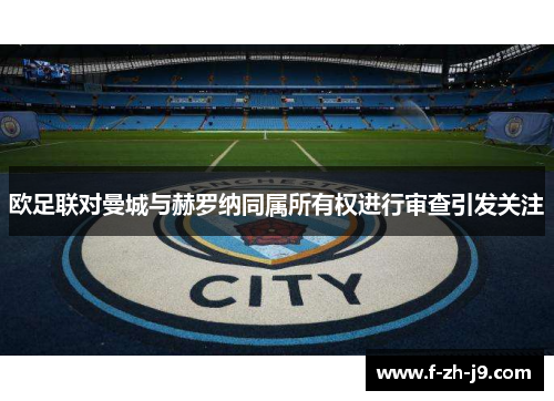 欧足联对曼城与赫罗纳同属所有权进行审查引发关注
