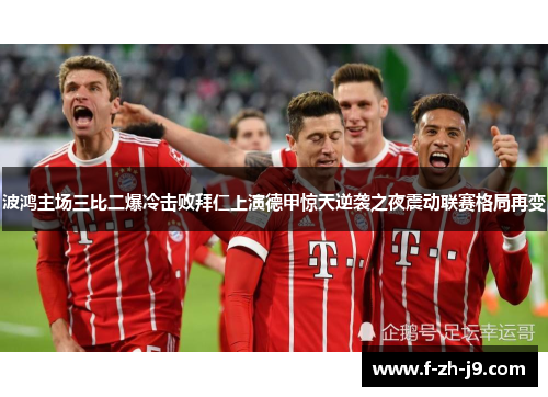 波鸿主场三比二爆冷击败拜仁上演德甲惊天逆袭之夜震动联赛格局再变
