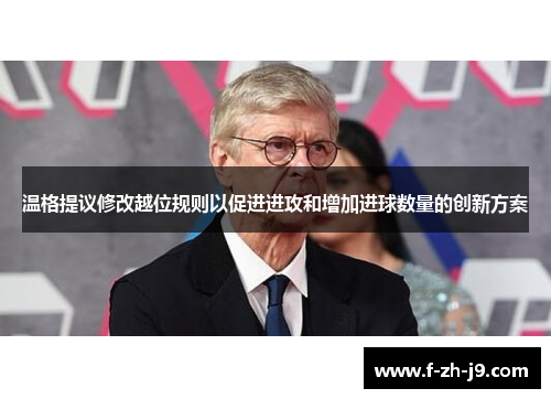 温格提议修改越位规则以促进进攻和增加进球数量的创新方案