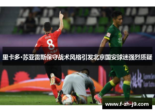 里卡多·苏亚雷斯保守战术风格引发北京国安球迷强烈质疑