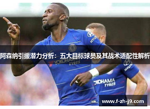阿森纳引援潜力分析：五大目标球员及其战术适配性解析