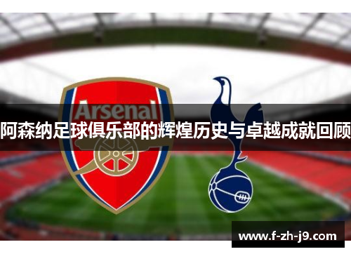 阿森纳足球俱乐部的辉煌历史与卓越成就回顾