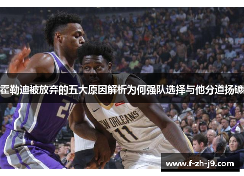 霍勒迪被放弃的五大原因解析为何强队选择与他分道扬镳