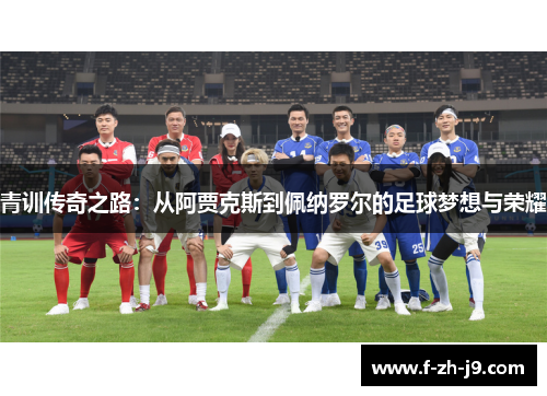 青训传奇之路：从阿贾克斯到佩纳罗尔的足球梦想与荣耀