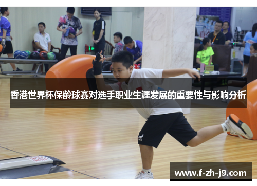 香港世界杯保龄球赛对选手职业生涯发展的重要性与影响分析