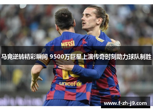 马竞逆转精彩瞬间 9500万巨星上演传奇时刻助力球队制胜