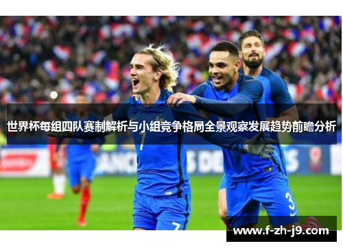 世界杯每组四队赛制解析与小组竞争格局全景观察发展趋势前瞻分析