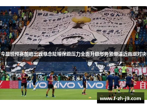 今晨世预赛前瞻出线悬念陡增保级压力全面升级形势紧绷逼近高潮对决