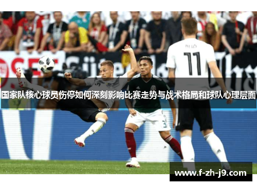 国家队核心球员伤停如何深刻影响比赛走势与战术格局和球队心理层面