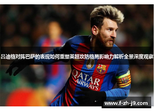 吕迪格对阵巴萨的表现如何重塑英超攻防格局影响力解析全景深度观察