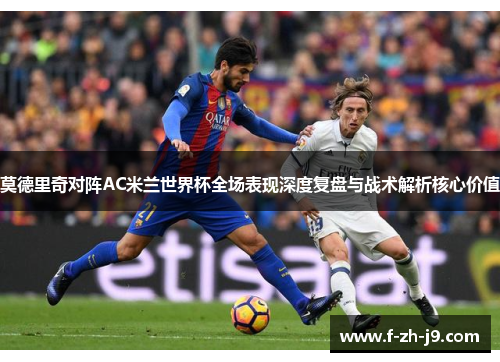 莫德里奇对阵AC米兰世界杯全场表现深度复盘与战术解析核心价值