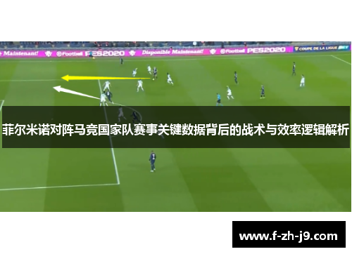 菲尔米诺对阵马竞国家队赛事关键数据背后的战术与效率逻辑解析